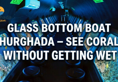 Glass Bottom Boat Hurghada – See Coral Reefs Without Getting Wet