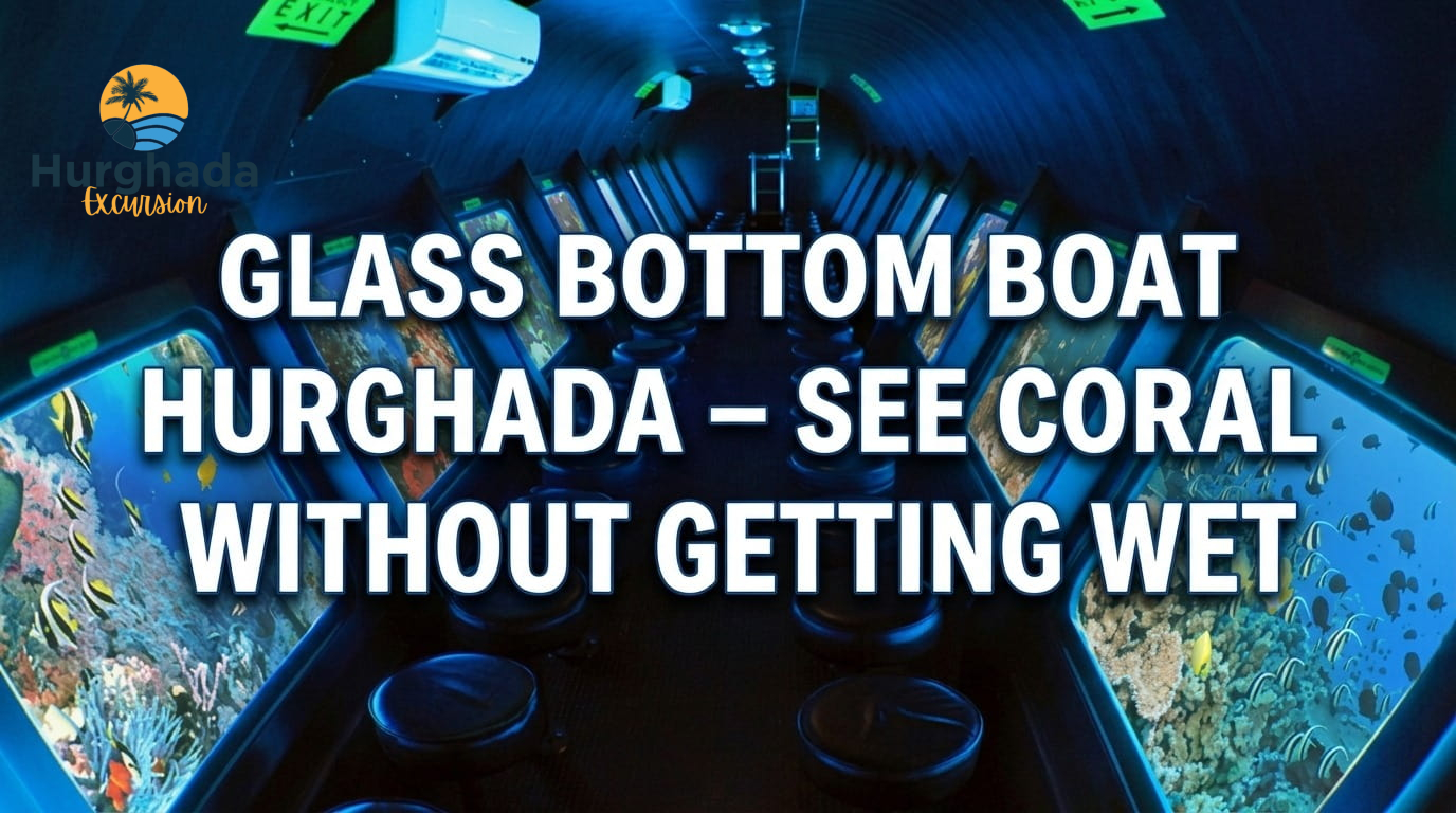 Glass Bottom Boat Hurghada – See Coral Reefs Without Getting Wet