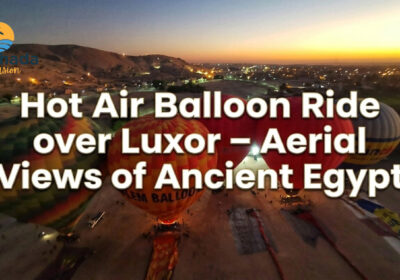 Hot Air Balloon Ride over Luxor – Aerial Views of Ancient Egypt