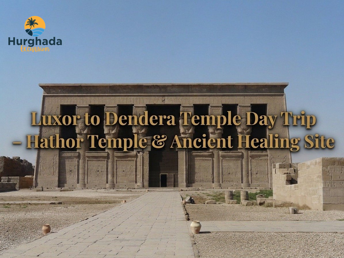 Luxor to Dendera Temple Day Trip – Hathor Temple & Ancient Healing Site