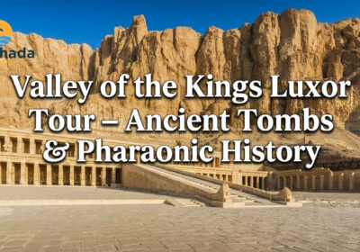 Valley of the Kings Luxor Tour – Ancient Tombs & Pharaonic History