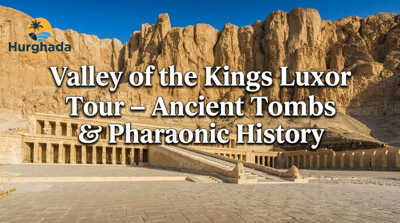 Valley of the Kings Luxor Tour – Ancient Tombs & Pharaonic History